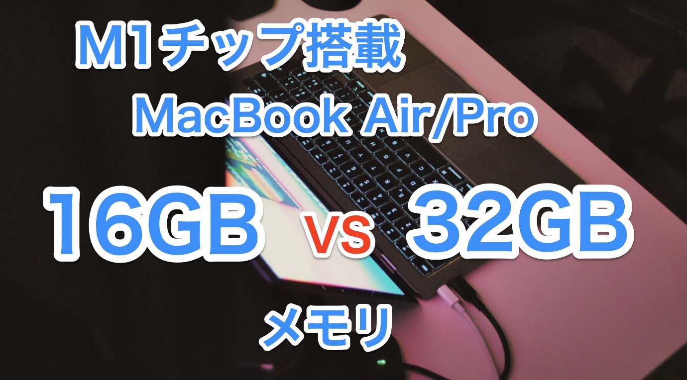 2023/M1】MacBook Air/Proのメモリは16GBと32GBどっちがいいの？【結論 