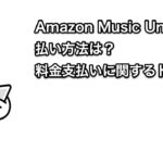 【無料】Amazon Music Unlimitedの支払い方法は？支払い方法の問題・支払方法の変更を解説