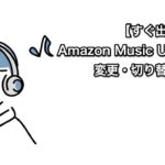 【すぐ出来る】Amazon Music Unlimited学生に変更・切り替えする方法