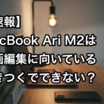【速報】MacBook Ari M2は動画編集に向いている？きつくでできない？