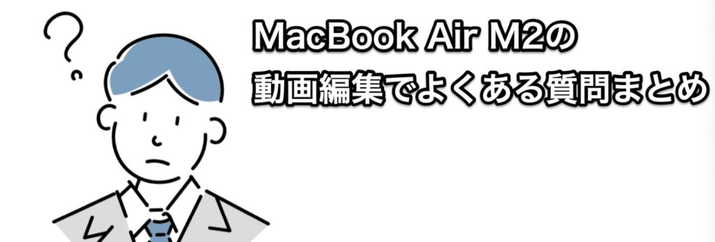 MacBook Air M2の動画編集でよくある質問まとめ