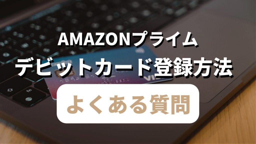 【Amazonプライム会員】デビットカードを使った登録方法記事のよくある質問見出しのサムネイル画像